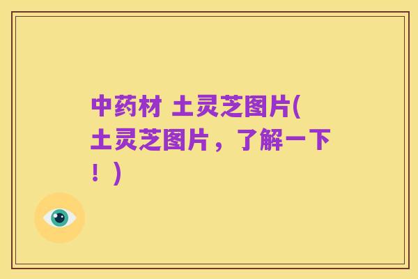 中药材 土灵芝图片(土灵芝图片，了解一下！)