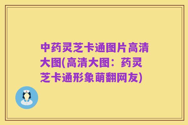中药灵芝卡通图片高清大图(高清大图:药灵芝卡通形象萌翻网友)