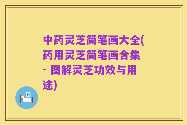 中药灵芝简笔画大全(药用灵芝简笔画合集 - 图解灵芝功效与用途)