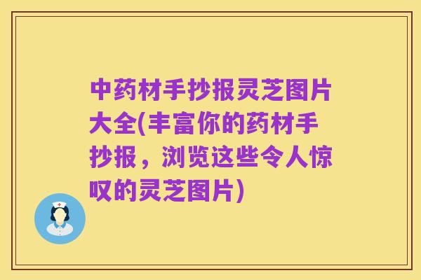 中药材手抄报灵芝图片大全(丰富你的药材手抄报，浏览这些令人惊叹的灵芝图片)