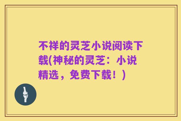 不祥的灵芝小说阅读下载(神秘的灵芝:小说精选,免费下载!)