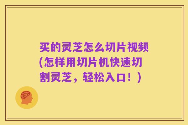买的灵芝怎么切片视频(怎样用切片机快速切割灵芝，轻松入口！)