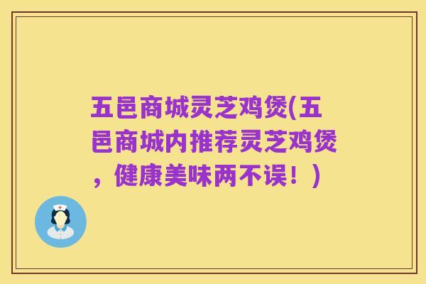 五邑商城灵芝鸡煲(五邑商城内推荐灵芝鸡煲,健康美味两不误!)