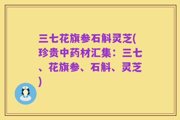 三七花旗参石斛灵芝(珍贵中药材汇集:三七、花旗参、石斛、灵芝)