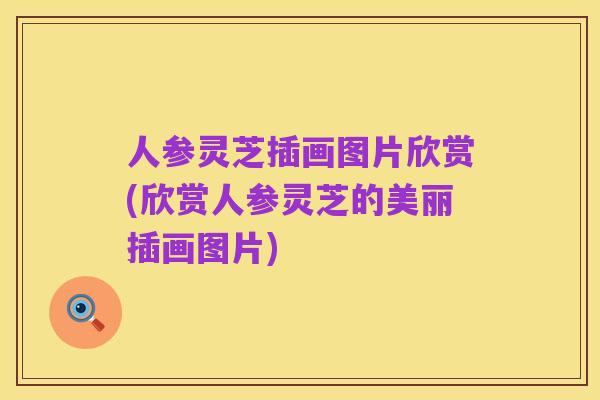 人参灵芝插画图片欣赏(欣赏人参灵芝的美丽插画图片)