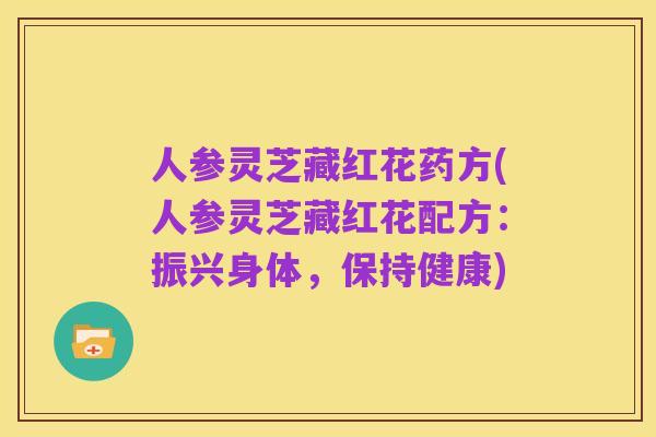 人参灵芝藏红花药方(人参灵芝藏红花配方:振兴身体,保持健康)