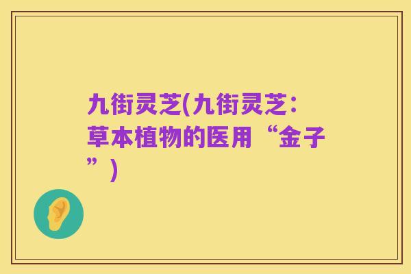 九街灵芝(九街灵芝：草本植物的医用“金子”)