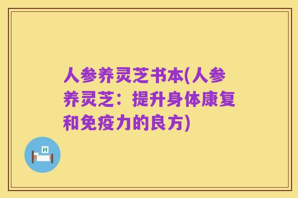 人参养灵芝书本(人参养灵芝：提升身体康复和免疫力的良方)