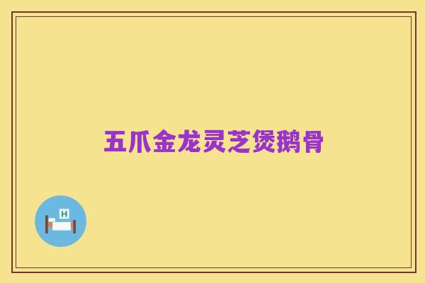 五爪金龙灵芝煲鹅骨