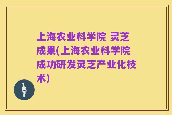 上海农业科学院 灵芝成果(上海农业科学院成功研发灵芝产业化技术)