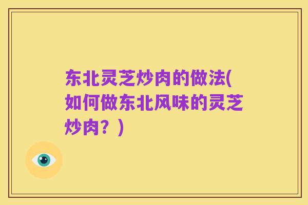 东北灵芝炒肉的做法(如何做东北风味的灵芝炒肉?)