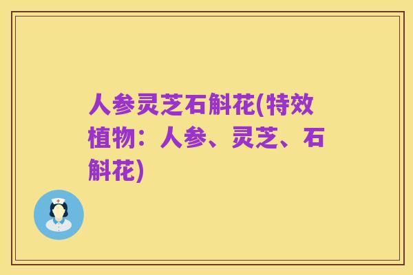 人参灵芝石斛花(特效植物:人参、灵芝、石斛花)