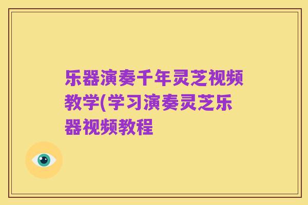 乐器演奏千年灵芝视频教学(学习演奏灵芝乐器视频教程