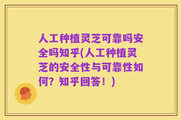 人工种植灵芝可靠吗安全吗知乎(人工种植灵芝的安全性与可靠性如何?知乎回答!)