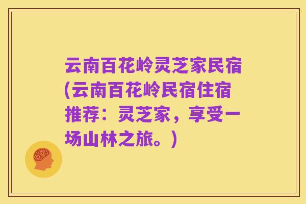 云南百花岭灵芝家民宿(云南百花岭民宿住宿推荐:灵芝家,享受一场山林之旅。)