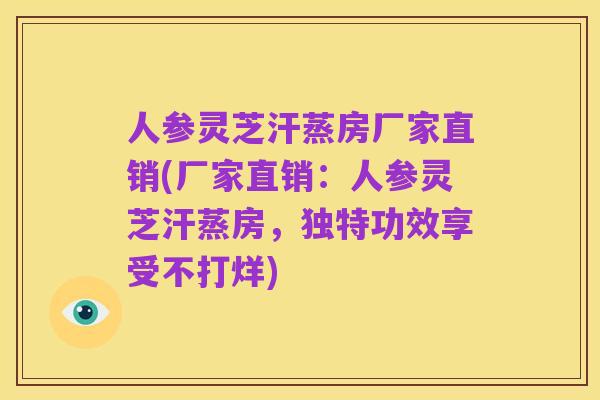 人参灵芝汗蒸房厂家直销(厂家直销:人参灵芝汗蒸房,独特功效享受不打烊)