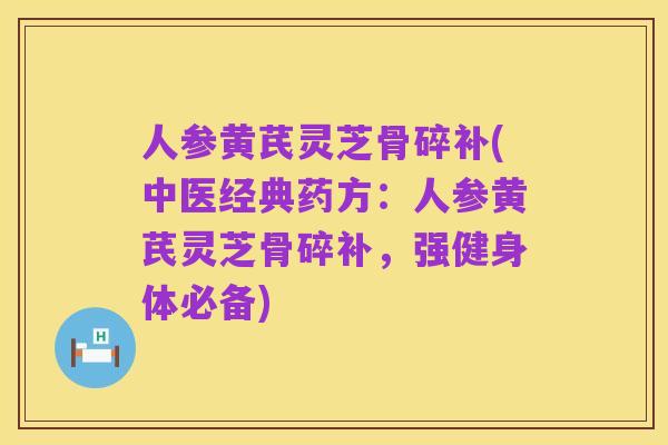 人参黄芪灵芝骨碎补(中医经典药方：人参黄芪灵芝骨碎补，强健身体必备)