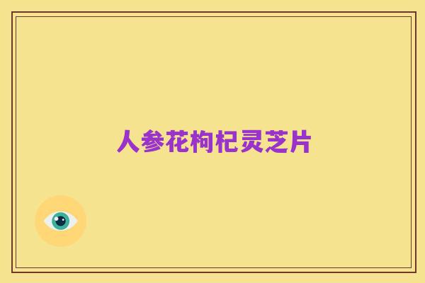人参花枸杞灵芝片