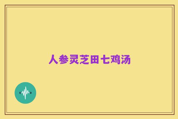 人参灵芝田七鸡汤
