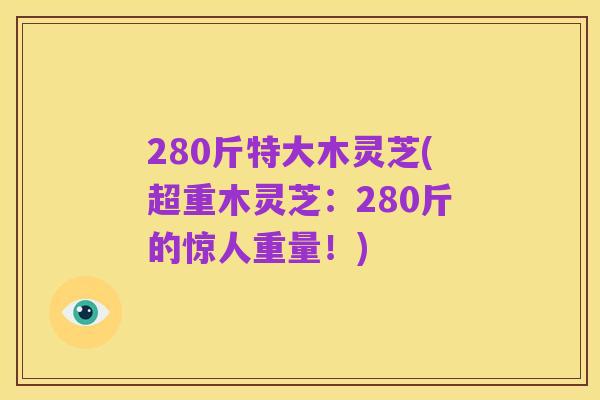 280斤特大木灵芝(超重木灵芝：280斤的惊人重量！)