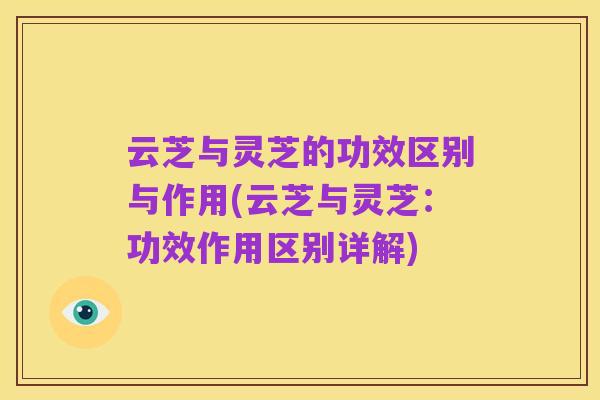 云芝与灵芝的功效区别与作用(云芝与灵芝：功效作用区别详解)