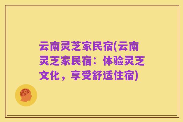 云南灵芝家民宿(云南灵芝家民宿:体验灵芝文化,享受舒适住宿)