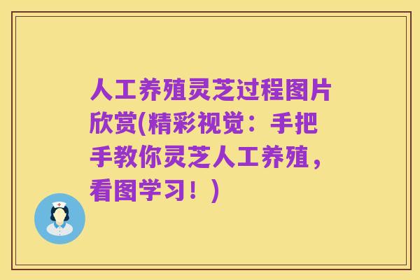 人工养殖灵芝过程图片欣赏(精彩视觉：手把手教你灵芝人工养殖，看图学习！)