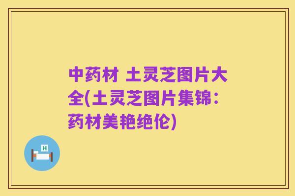 中药材 土灵芝图片大全(土灵芝图片集锦：药材美艳绝伦)