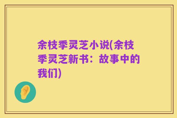 余枝季灵芝小说(余枝季灵芝新书:故事中的我们)