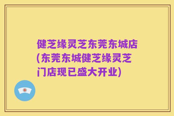 健芝缘灵芝东莞东城店(东莞东城健芝缘灵芝门店现已盛大开业)
