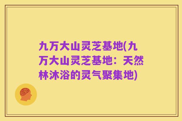 九万大山灵芝基地(九万大山灵芝基地：天然林沐浴的灵气聚集地)