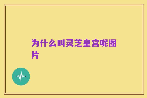 为什么叫灵芝皇宫呢图片