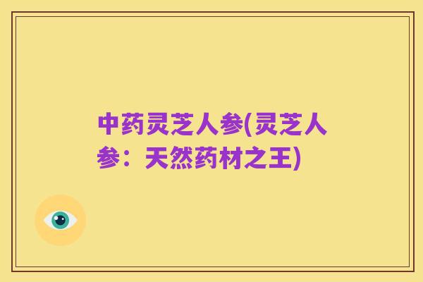 中药灵芝人参(灵芝人参:天然药材之王)