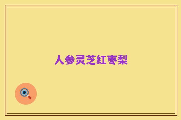 人参灵芝红枣梨