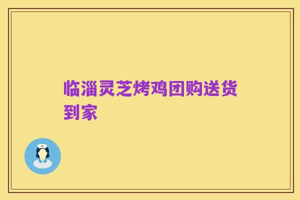 临淄灵芝烤鸡团购送货到家