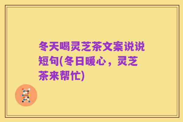 冬天喝灵芝茶文案说说短句(冬日暖心，灵芝茶来帮忙)