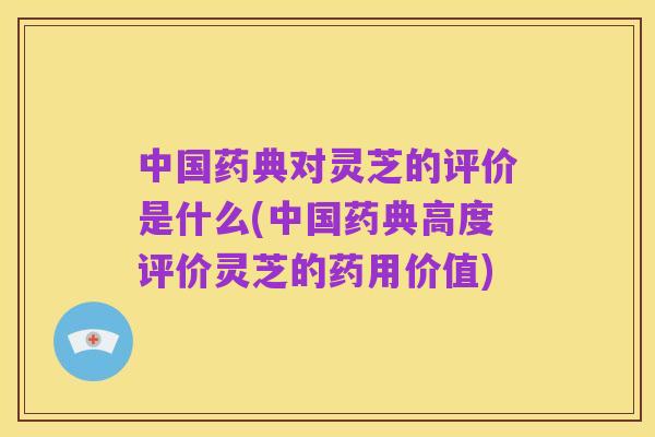 中国药典对灵芝的评价是什么(中国药典高度评价灵芝的药用价值)