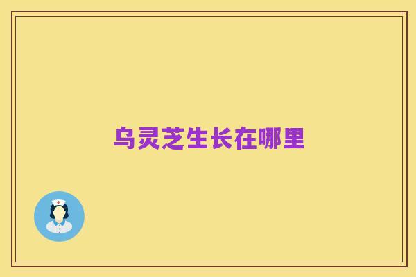 乌灵芝生长在哪里