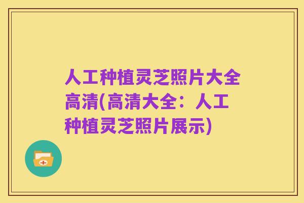 人工种植灵芝照片大全高清(高清大全：人工种植灵芝照片展示)