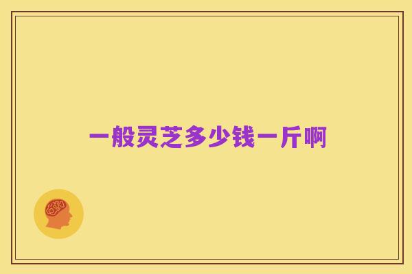 一般灵芝多少钱一斤啊