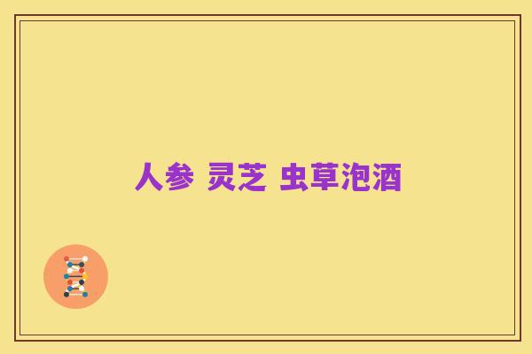人参 灵芝 虫草泡酒