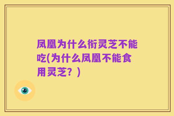 凤凰为什么衔灵芝不能吃(为什么凤凰不能食用灵芝？)