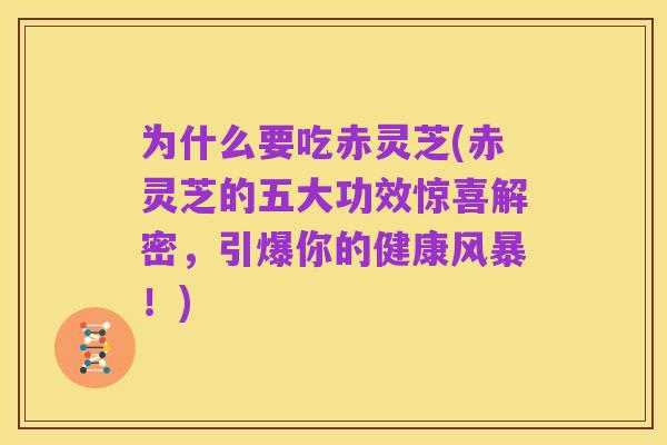 为什么要吃赤灵芝(赤灵芝的五大功效惊喜解密，引爆你的健康风暴！)
