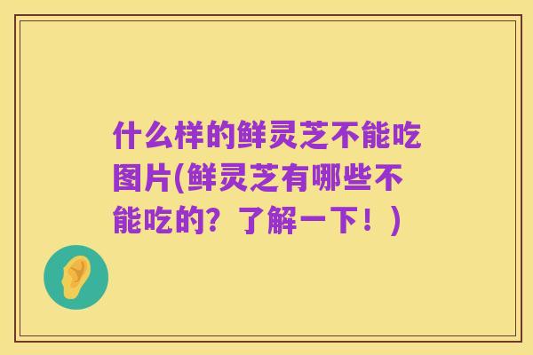 什么样的鲜灵芝不能吃图片(鲜灵芝有哪些不能吃的?了解一下!)