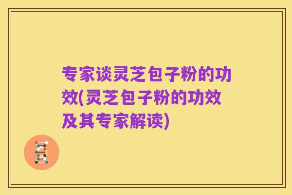 专家谈灵芝包子粉的功效(灵芝包子粉的功效及其专家解读)