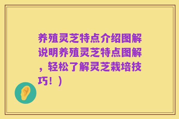 养殖灵芝特点介绍图解说明养殖灵芝特点图解,轻松了解灵芝栽培技巧!)
