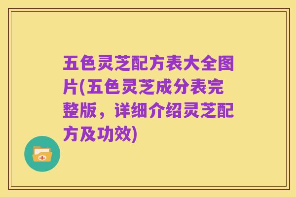 五色灵芝配方表大全图片(五色灵芝成分表完整版,详细介绍灵芝配方及功效)
