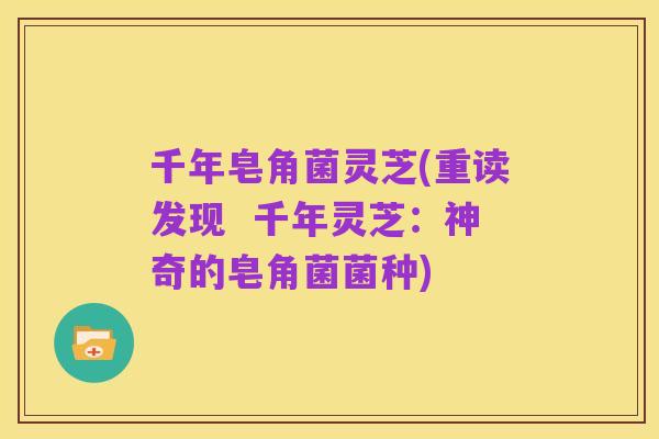 千年皂角菌灵芝(重读发现 千年灵芝:神奇的皂角菌菌种)