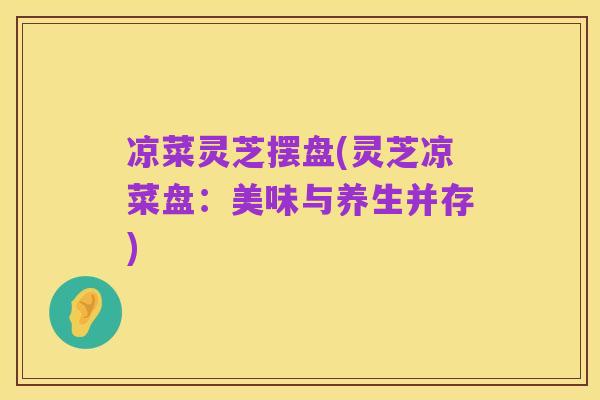 凉菜灵芝摆盘(灵芝凉菜盘：美味与养生并存)