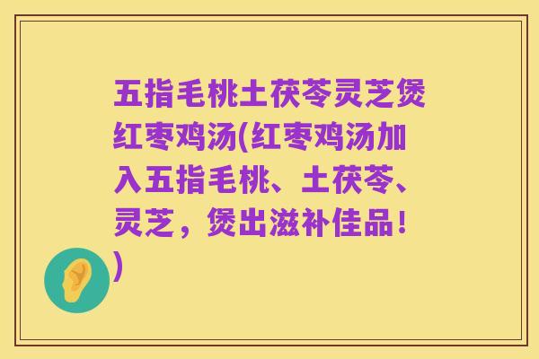 五指毛桃土茯苓灵芝煲红枣鸡汤(红枣鸡汤加入五指毛桃、土茯苓、灵芝，煲出滋补佳品！)